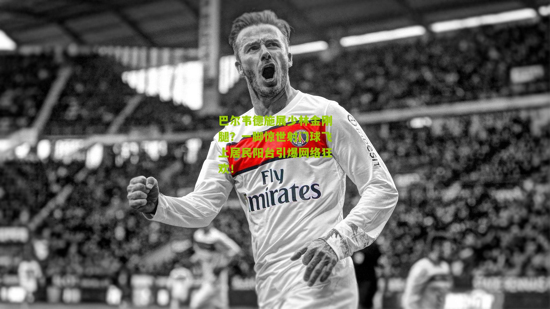 巴尔韦德施展少林金刚腿？一脚惊世射门球飞上居民阳台引爆网络狂欢！