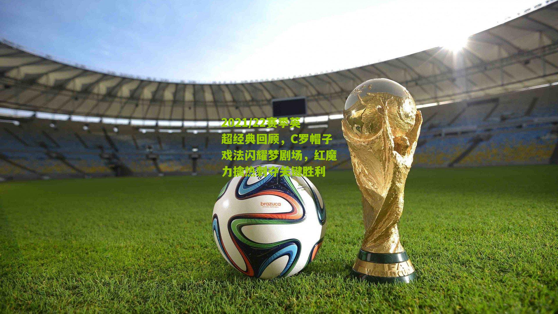 2021/22赛季英超经典回顾，C罗帽子戏法闪耀梦剧场，红魔力擒热刺夺关键胜利
