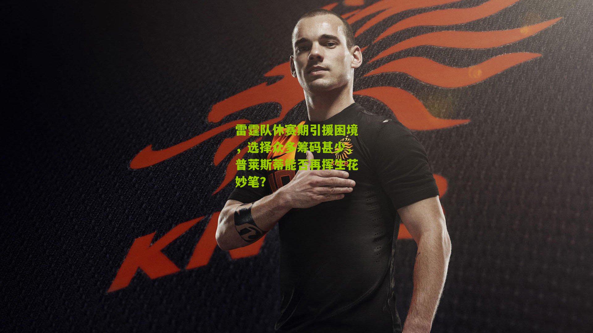 雷霆队休赛期引援困境,选择众多筹码甚少,普莱斯蒂能否再挥生花妙笔?