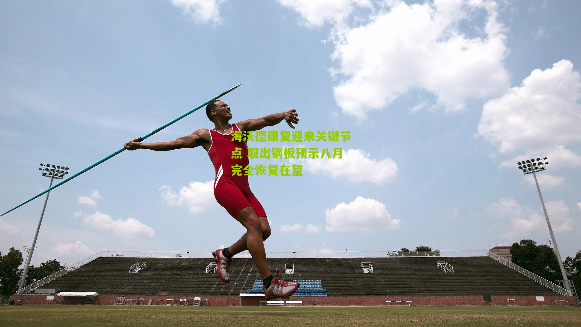 海沃德康复迎来关键节点 取出钢板预示八月完全恢复在望