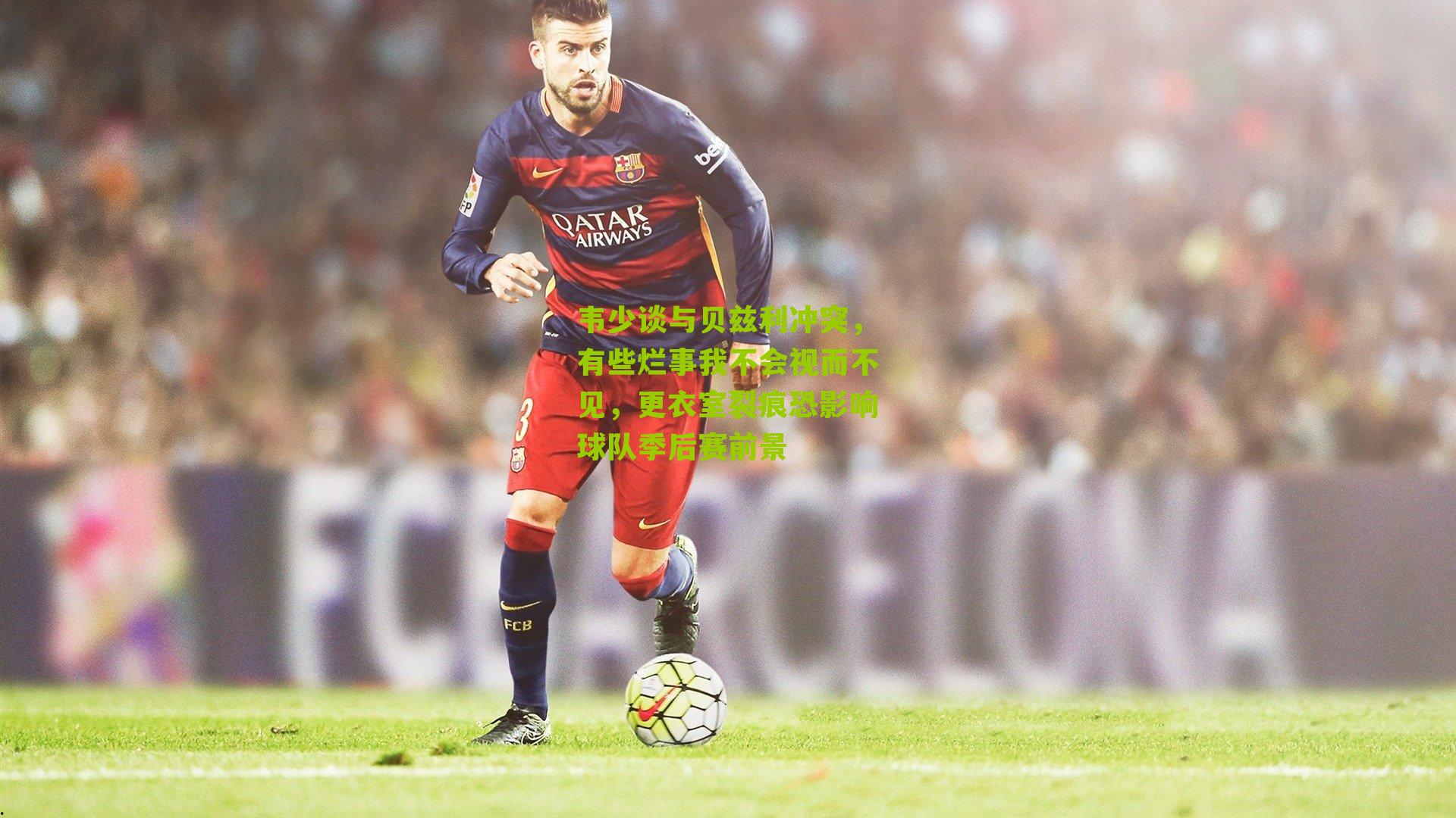 韦少谈与贝兹利冲突,有些烂事我不会视而不见,更衣室裂痕恐影响球队季后赛前景