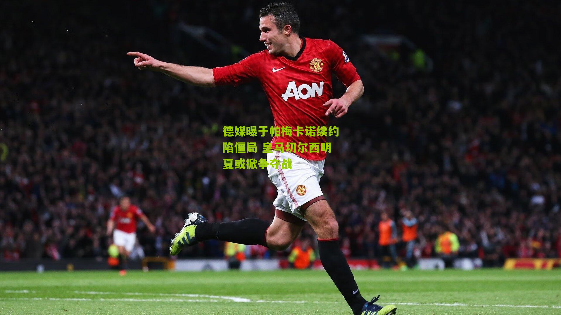 德媒曝于帕梅卡诺续约陷僵局 皇马切尔西明夏或掀争夺战