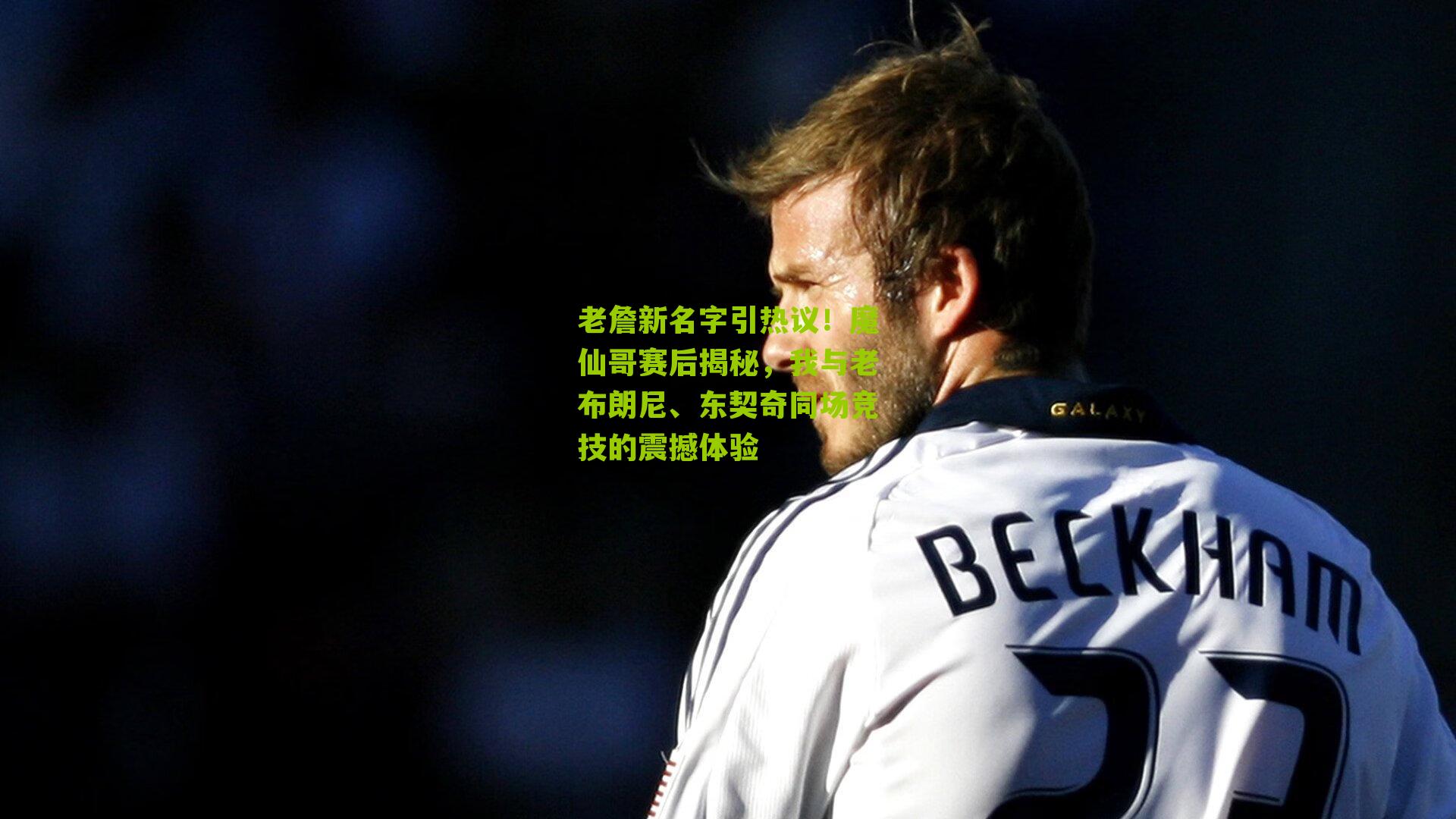 老詹新名字引热议！魔仙哥赛后揭秘，我与老布朗尼、东契奇同场竞技的震撼体验