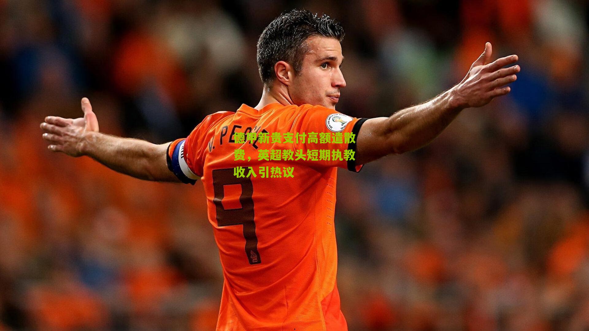 德甲新贵支付高额遣散费，英超教头短期执教收入引热议