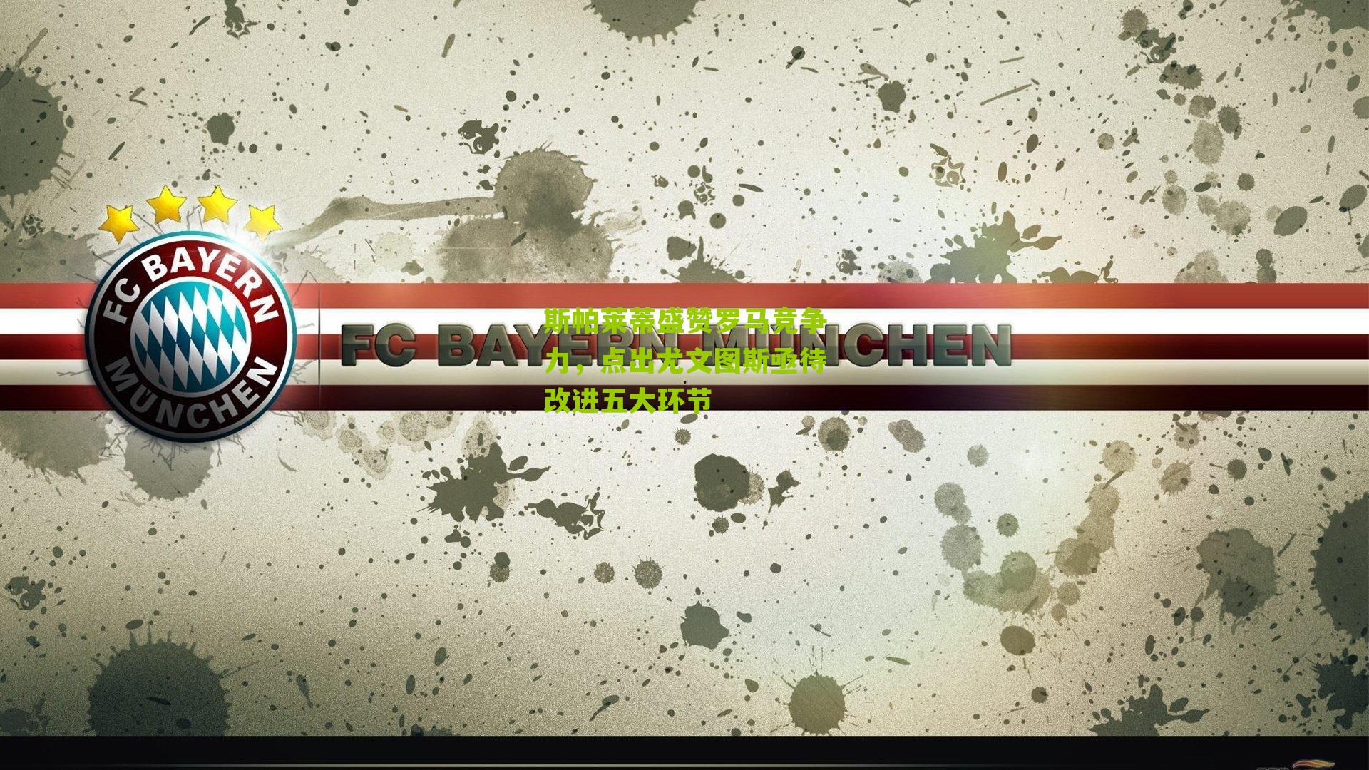 斯帕莱蒂盛赞罗马竞争力，点出尤文图斯亟待改进五大环节